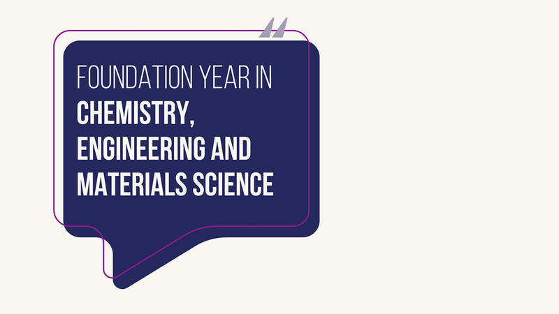 Dark blue speech bubble with a purple outline and quotation marks at the top. Inside, white text reads: 'Foundation Year in Chemistry, Engineering and Materials Science'.'.